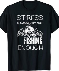 Stress Is Caused By Not Fishing Enough Funny Gift T-Shirt